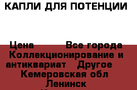 КАПЛИ ДЛЯ ПОТЕНЦИИ  › Цена ­ 990 - Все города Коллекционирование и антиквариат » Другое   . Кемеровская обл.,Ленинск-Кузнецкий г.